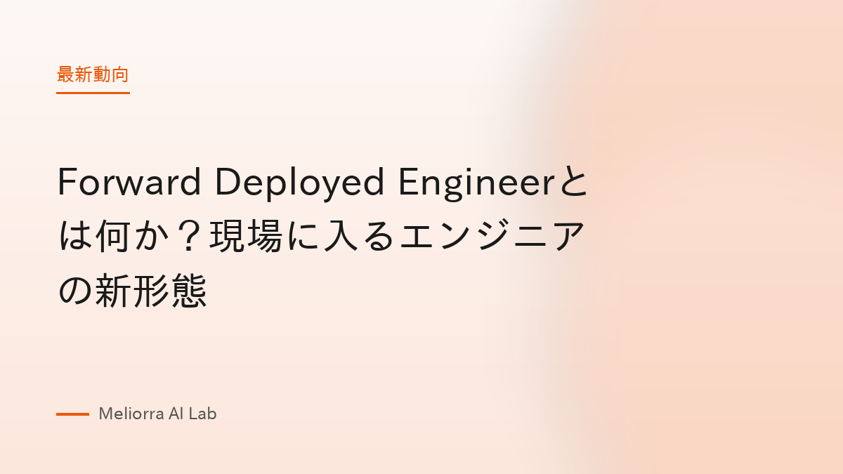 Forward Deployed Engineerとは何か？現場に入るエンジニアの新形態