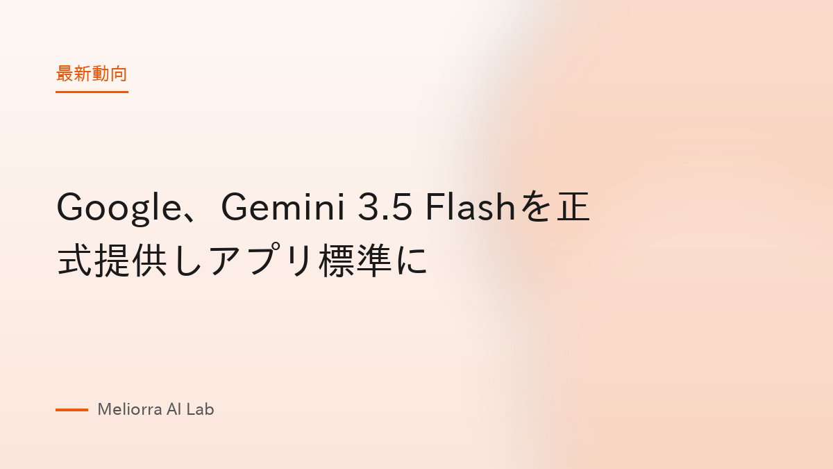 Google、Gemini 3.5 Flashを正式提供しアプリ標準に