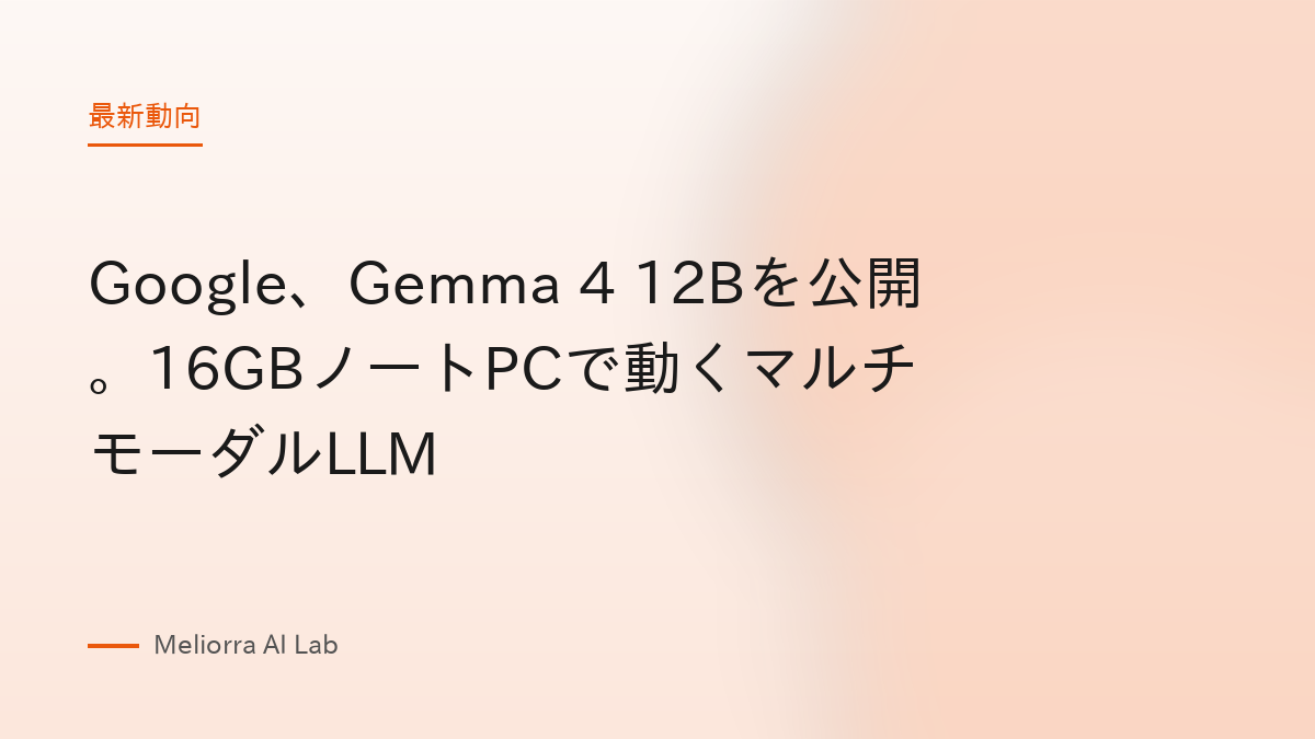 Google、Gemma 4 12Bを公開。16GBノートPCで動くマルチモーダルLLM