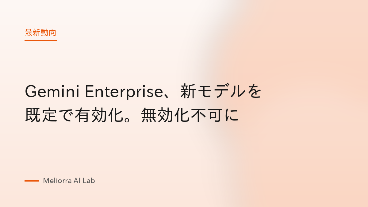 Gemini Enterprise、新モデルを既定で有効化。無効化不可に