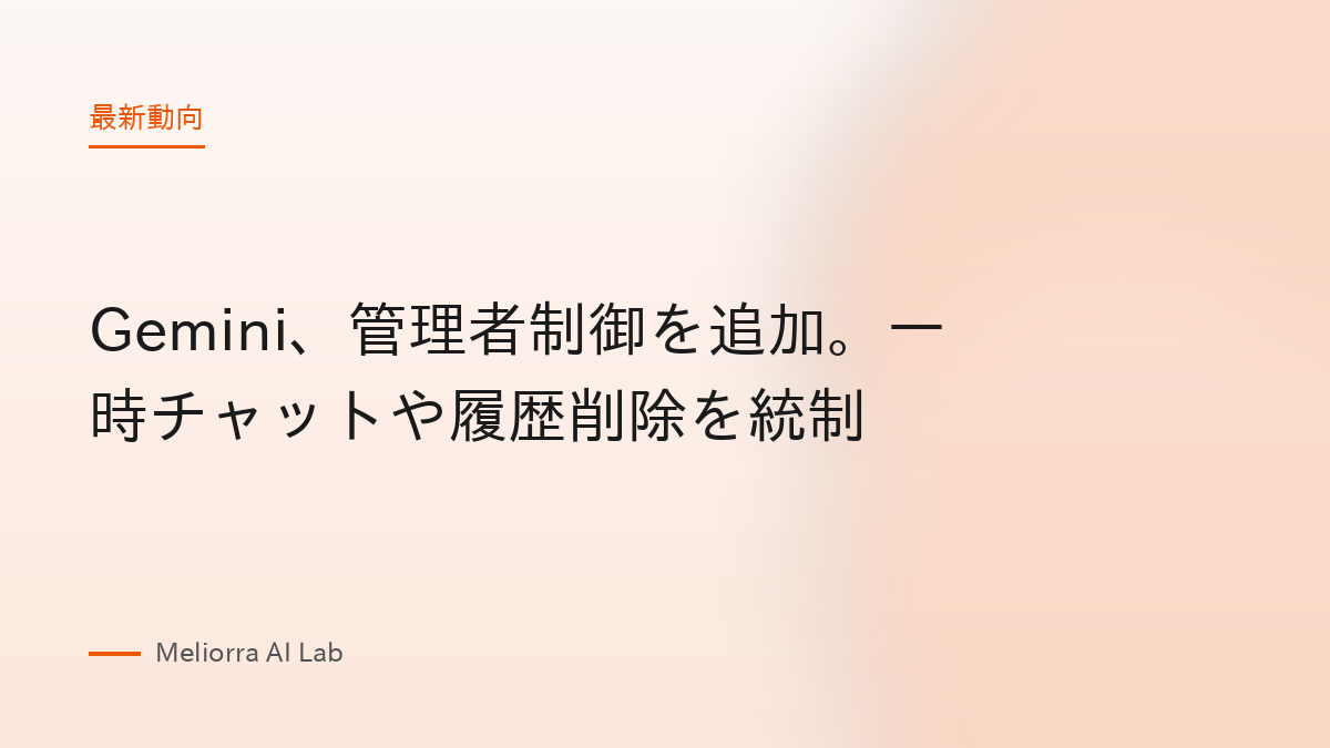 Gemini、管理者制御を追加。一時チャットや履歴削除を統制