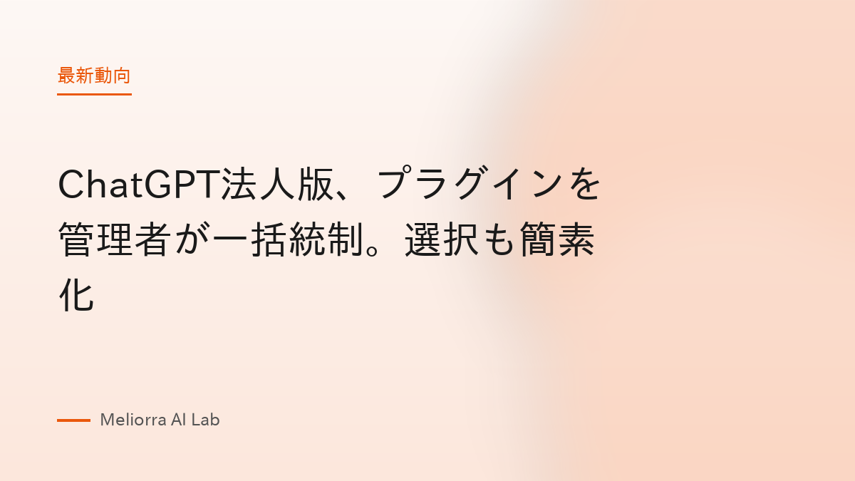 ChatGPT法人版、プラグインを管理者が一括統制。選択も簡素化