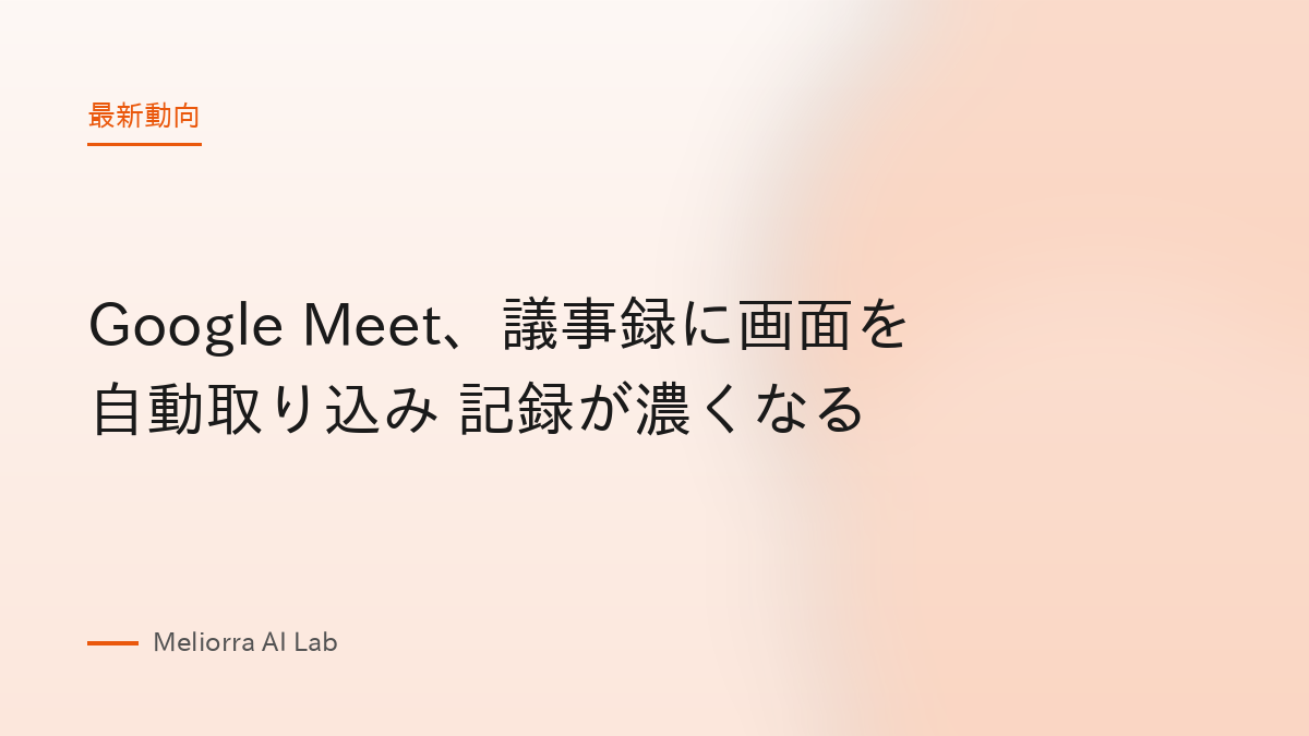 Google Meet、議事録に画面を自動取り込み 記録が濃くなる