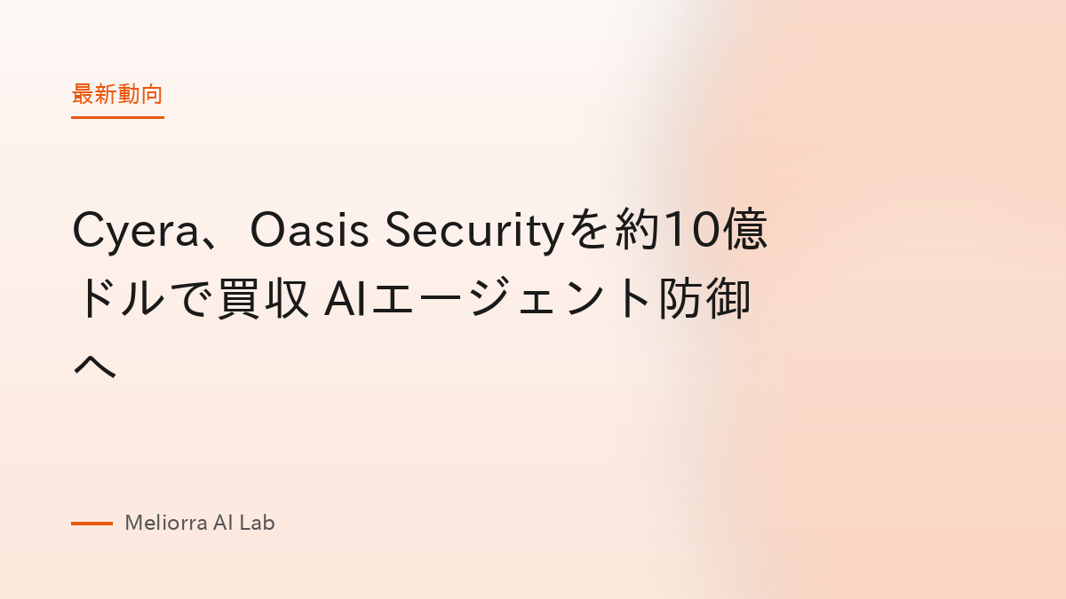 Cyera、Oasis Securityを約10億ドルで買収 AIエージェント防御へ