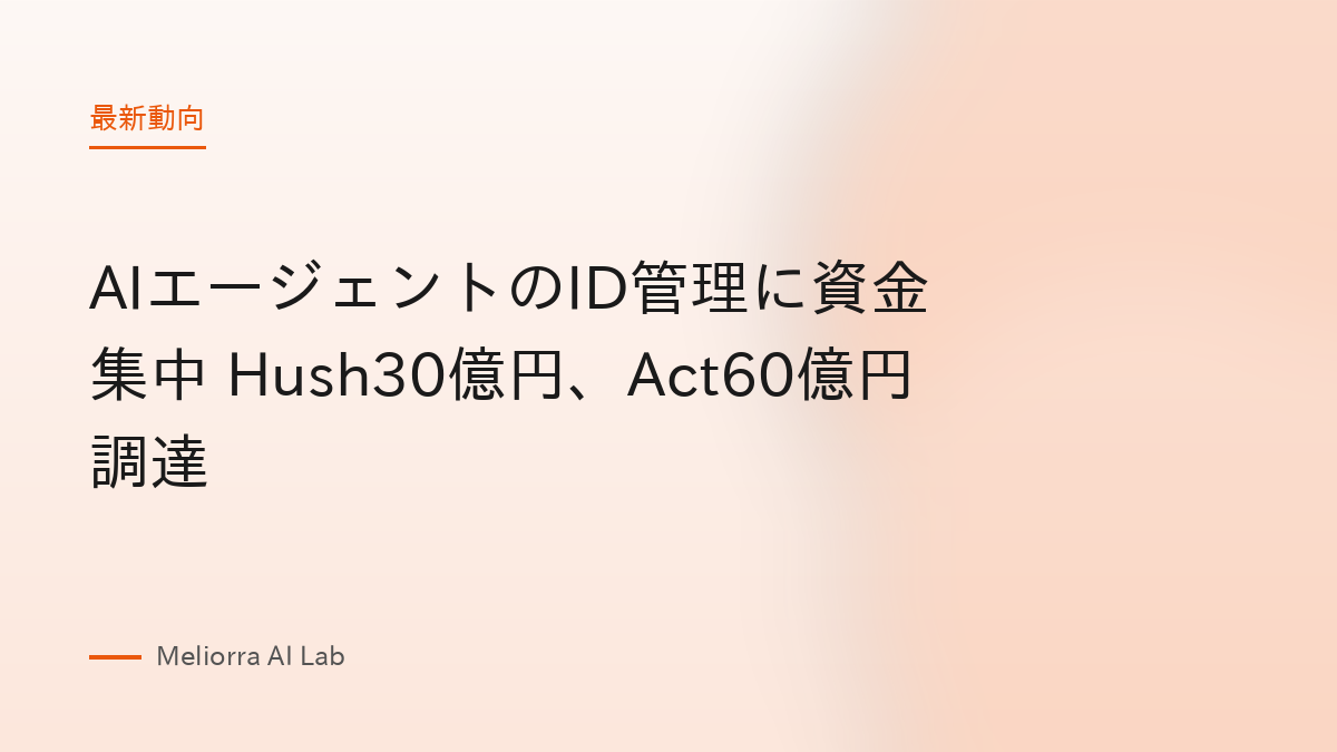 AIエージェントのID管理に資金集中 Hush30億円、Act60億円調達