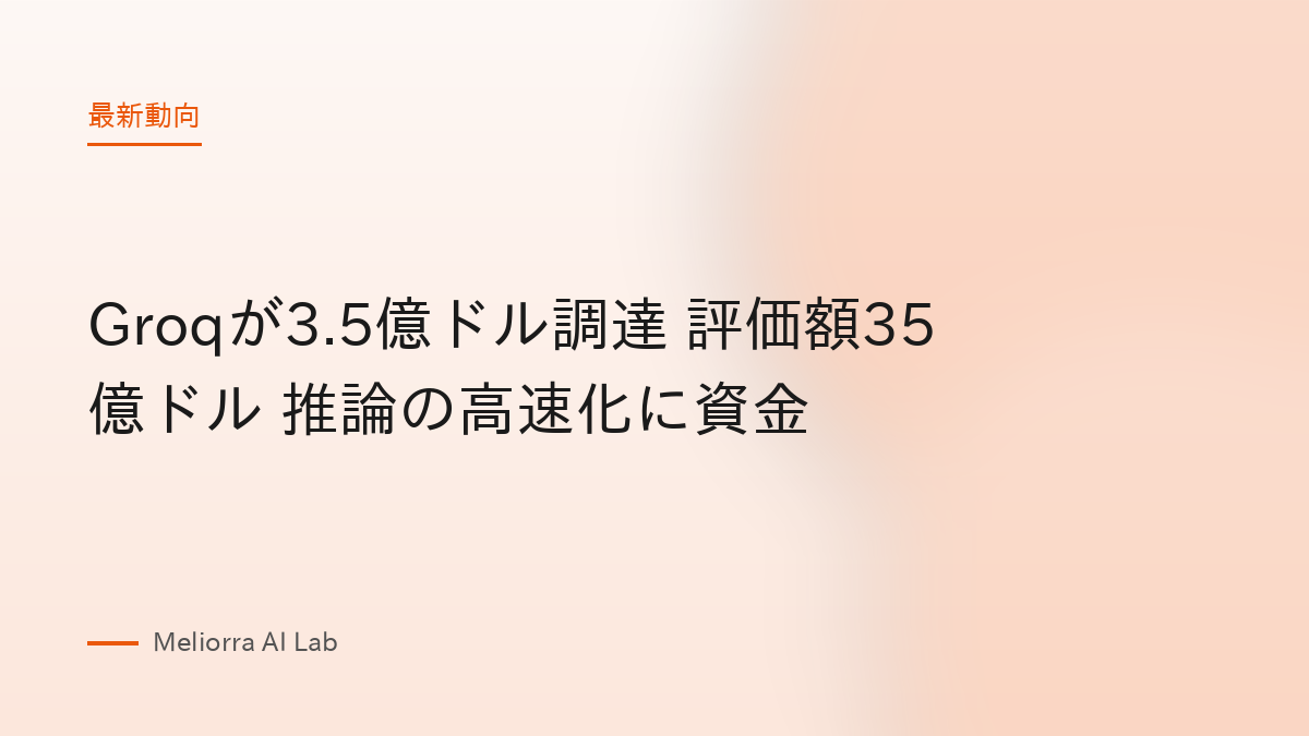 Groqが3.5億ドル調達 評価額35億ドル 推論の高速化に資金