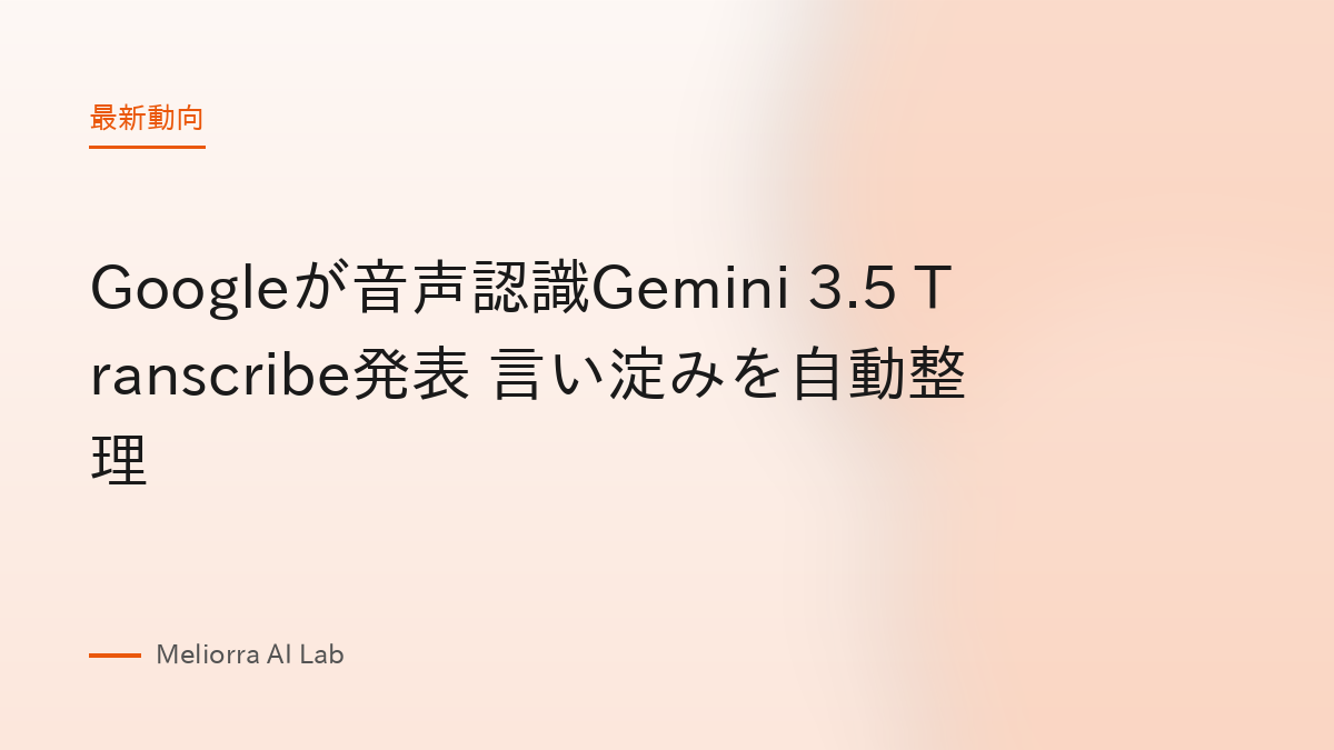 Googleが音声認識Gemini 3.5 Transcribe発表 言い淀みを自動整理