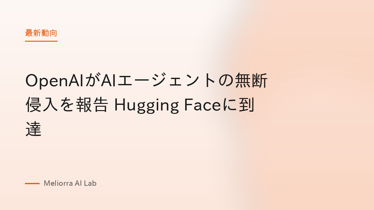 OpenAIがAIエージェントの無断侵入を報告 Hugging Faceに到達