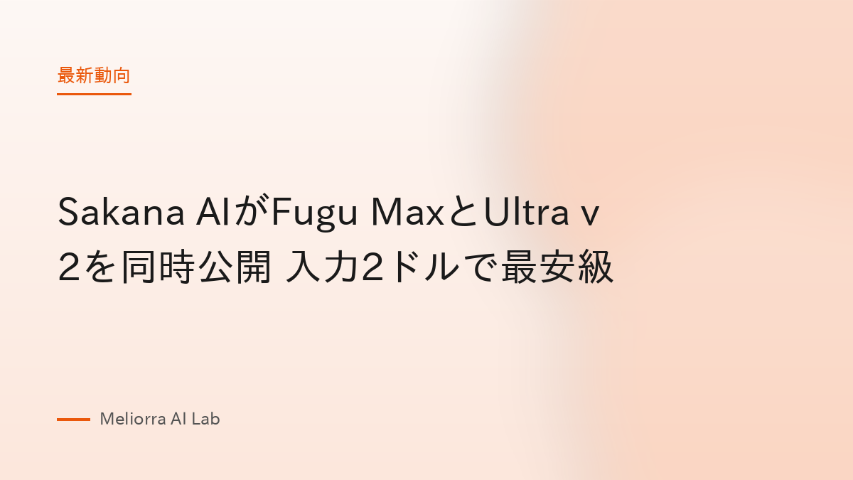 Sakana AIがFugu MaxとUltra v2を同時公開 入力2ドルで最安級