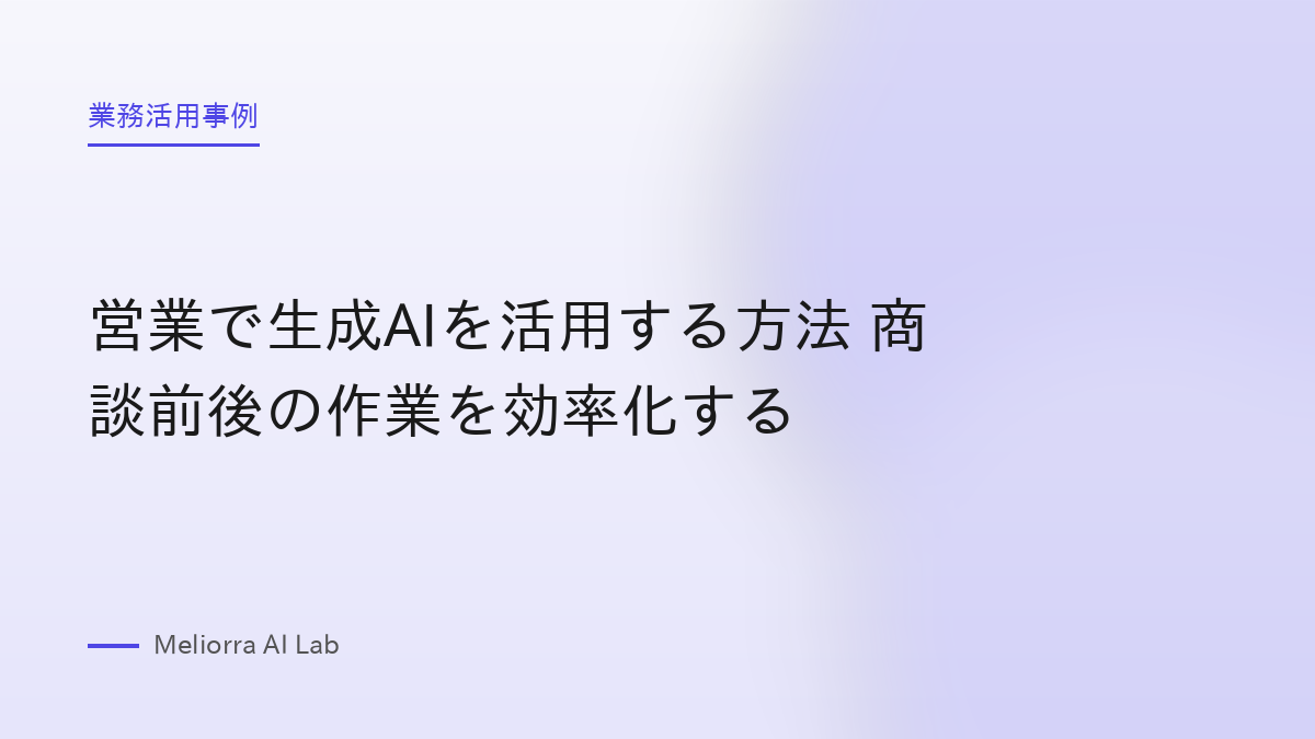 営業で生成AIを活用する方法 商談前後の作業を効率化する