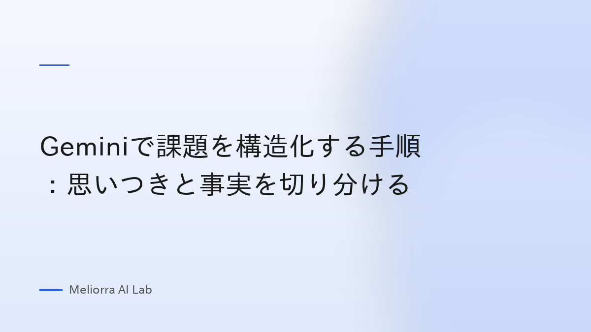 Geminiで課題を構造化する手順：思いつきと事実を切り分ける