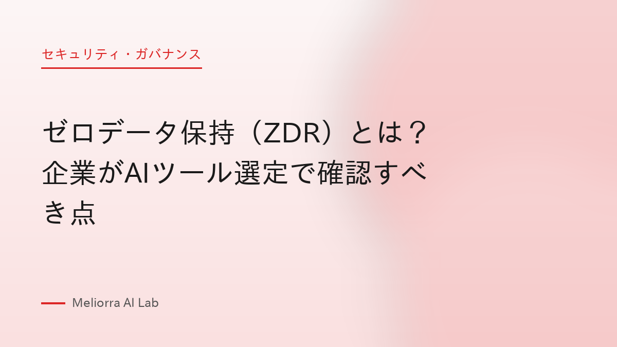 ゼロデータ保持（ZDR）とは？ 企業がAIツール選定で確認すべき点